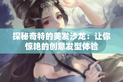 探秘奇特的美发沙龙：让你惊艳的创意发型体验