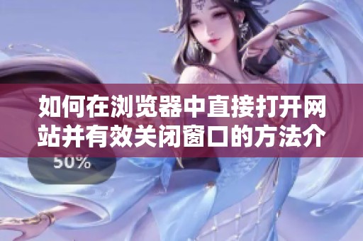 如何在浏览器中直接打开网站并有效关闭窗口的方法介绍