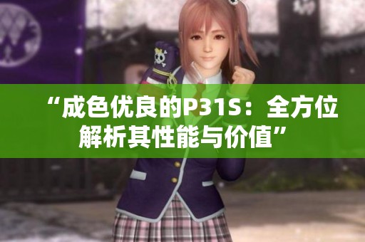 “成色优良的P31S：全方位解析其性能与价值”