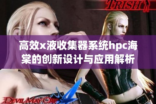 高效x液收集器系统hpc海棠的创新设计与应用解析