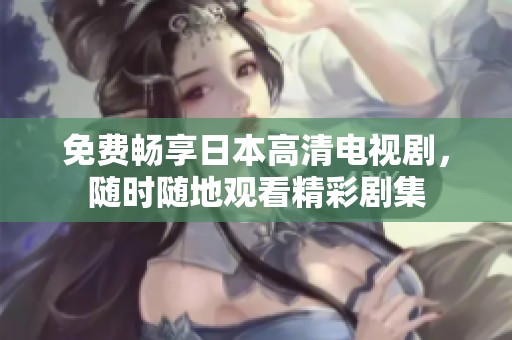 免费畅享日本高清电视剧，随时随地观看精彩剧集