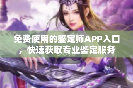 免费使用的鉴定师APP入口，快速获取专业鉴定服务
