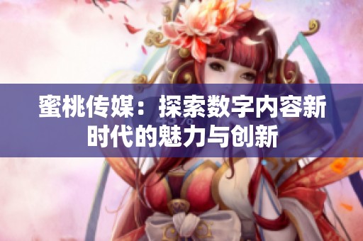 蜜桃传媒：探索数字内容新时代的魅力与创新