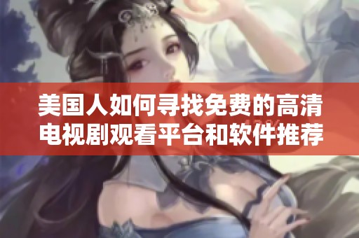 美国人如何寻找免费的高清电视剧观看平台和软件推荐