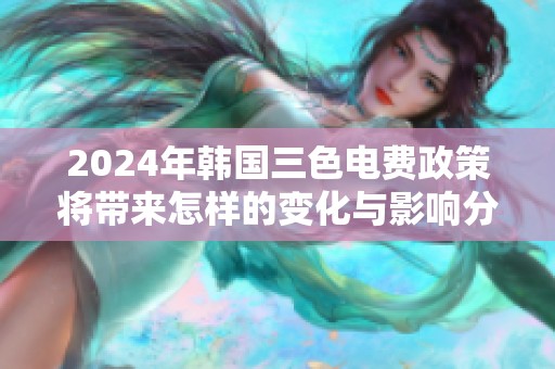 2024年韩国三色电费政策将带来怎样的变化与影响分析