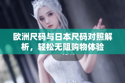 欧洲尺码与日本尺码对照解析，轻松无阻购物体验