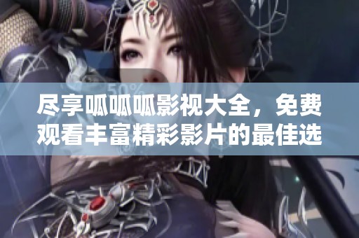 尽享呱呱呱影视大全，免费观看丰富精彩影片的最佳选择