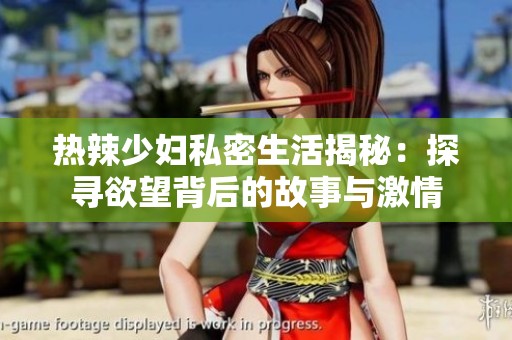 热辣少妇私密生活揭秘：探寻欲望背后的故事与激情