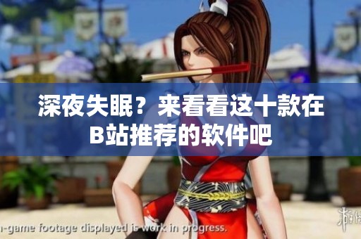 深夜失眠？来看看这十款在B站推荐的软件吧