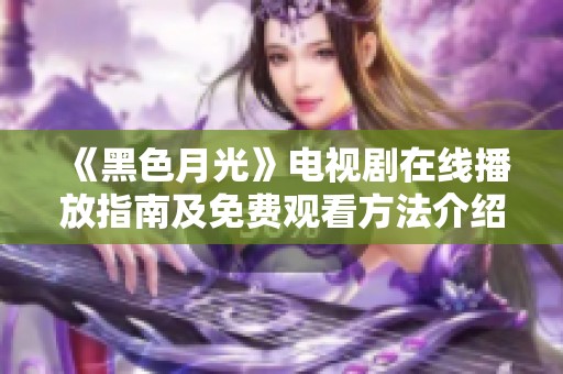 《黑色月光》电视剧在线播放指南及免费观看方法介绍
