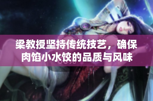 梁教授坚持传统技艺，确保肉馅小水饺的品质与风味