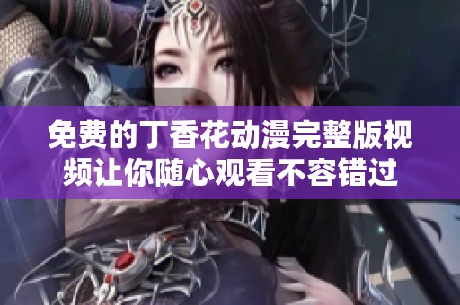 免费的丁香花动漫完整版视频让你随心观看不容错过