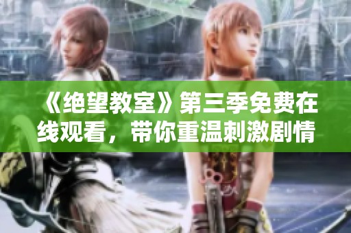 《绝望教室》第三季免费在线观看，带你重温刺激剧情与热血战斗