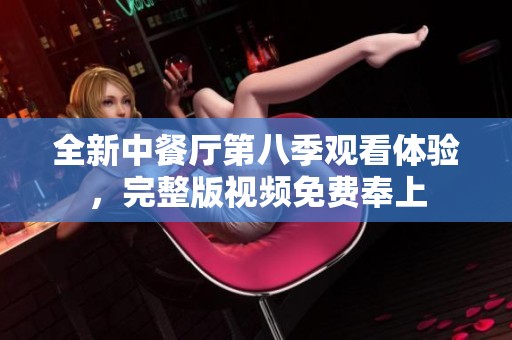 全新中餐厅第八季观看体验，完整版视频免费奉上