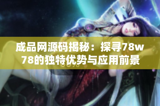 成品网源码揭秘：探寻78w78的独特优势与应用前景