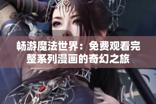 畅游魔法世界：免费观看完整系列漫画的奇幻之旅