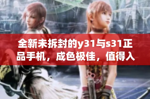 全新未拆封的y31与s31正品手机，成色极佳，值得入手