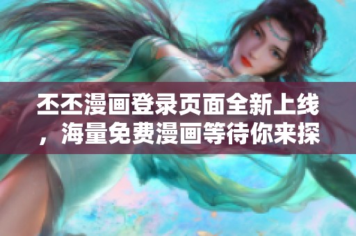 丕丕漫画登录页面全新上线，海量免费漫画等待你来探索