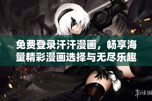 免费登录汗汗漫画，畅享海量精彩漫画选择与无尽乐趣