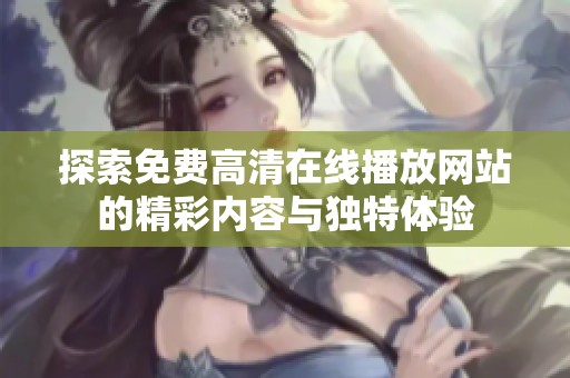 探索免费高清在线播放网站的精彩内容与独特体验