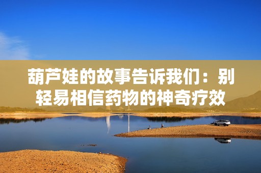 葫芦娃的故事告诉我们：别轻易相信药物的神奇疗效