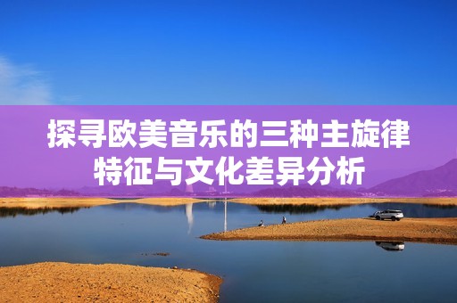 探寻欧美音乐的三种主旋律特征与文化差异分析