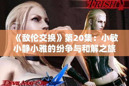 《敌伦交换》第20集：小敏小静小雅的纷争与和解之旅