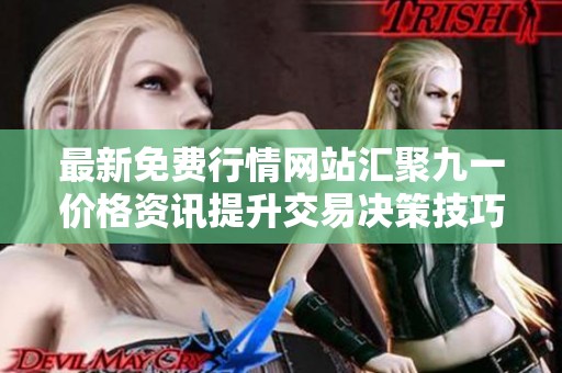 最新免费行情网站汇聚九一价格资讯提升交易决策技巧