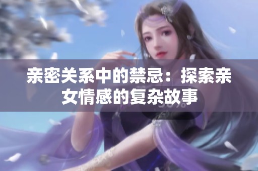 亲密关系中的禁忌：探索亲女情感的复杂故事