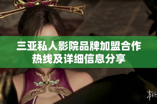 三亚私人影院品牌加盟合作热线及详细信息分享