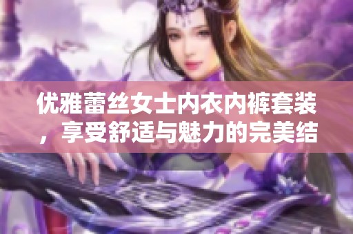 优雅蕾丝女士内衣内裤套装，享受舒适与魅力的完美结合
