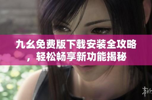九幺免费版下载安装全攻略，轻松畅享新功能揭秘