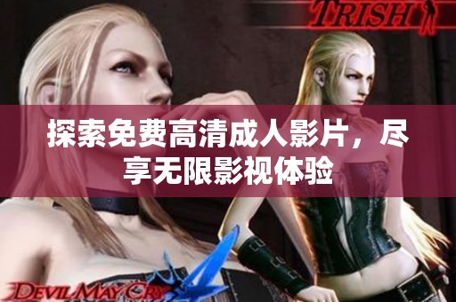 探索免费高清成人影片，尽享无限影视体验