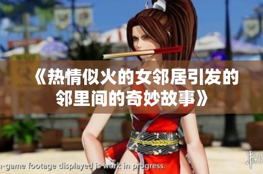 《热情似火的女邻居引发的邻里间的奇妙故事》