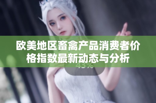 欧美地区畜禽产品消费者价格指数最新动态与分析