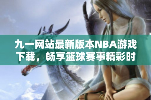 九一网站最新版本NBA游戏下载，畅享篮球赛事精彩时刻