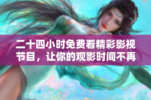 二十四小时免费看精彩影视节目，让你的观影时间不再受限