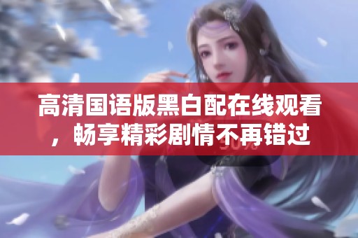 高清国语版黑白配在线观看，畅享精彩剧情不再错过