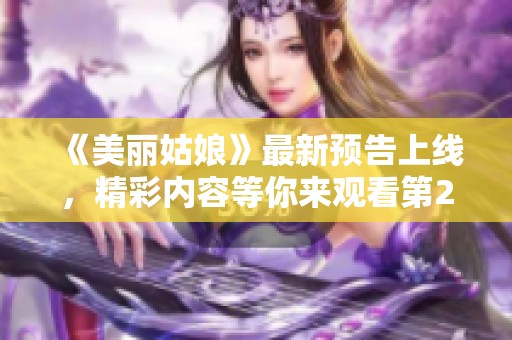 《美丽姑娘》最新预告上线，精彩内容等你来观看第23集！