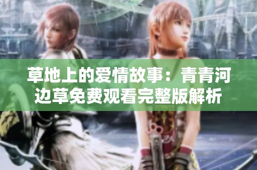 草地上的爱情故事：青青河边草免费观看完整版解析