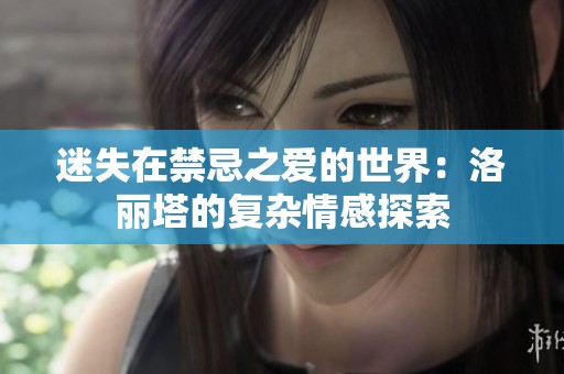 迷失在禁忌之爱的世界：洛丽塔的复杂情感探索