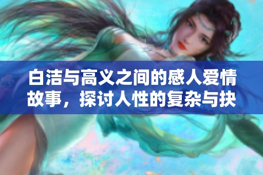 白洁与高义之间的感人爱情故事，探讨人性的复杂与抉择