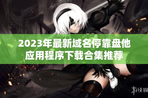 2023年最新域名停靠盘他应用程序下载合集推荐
