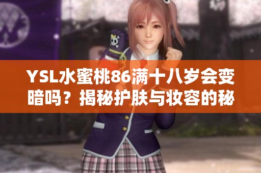 YSL水蜜桃86满十八岁会变暗吗？揭秘护肤与妆容的秘密