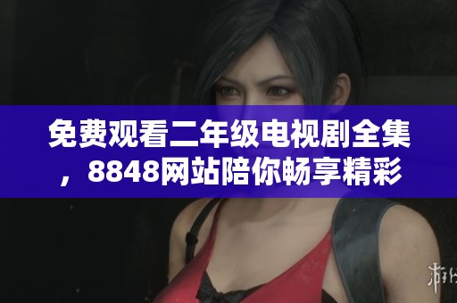 免费观看二年级电视剧全集，8848网站陪你畅享精彩剧情