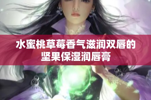 水蜜桃草莓香气滋润双唇的坚果保湿润唇膏