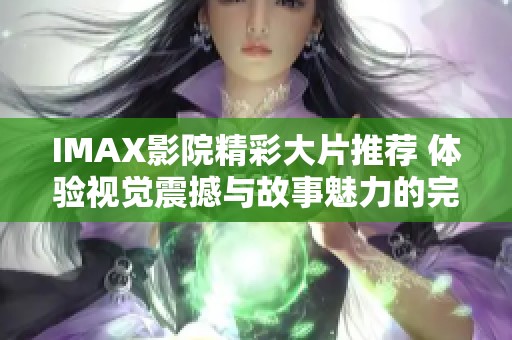 IMAX影院精彩大片推荐 体验视觉震撼与故事魅力的完美结合