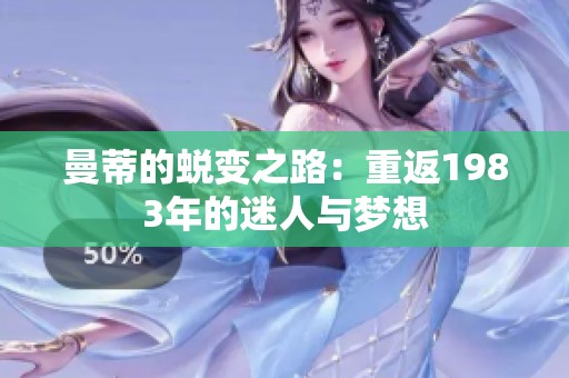 曼蒂的蜕变之路：重返1983年的迷人与梦想