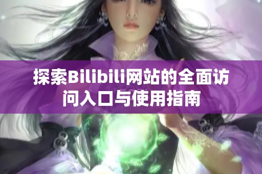 探索Bilibili网站的全面访问入口与使用指南