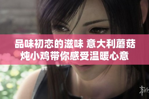 品味初恋的滋味 意大利蘑菇炖小鸡带你感受温暖心意